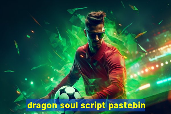 dragon soul script pastebin